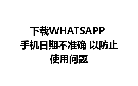 下载WHATSAPP 手机日期不准确 以防止使用问题