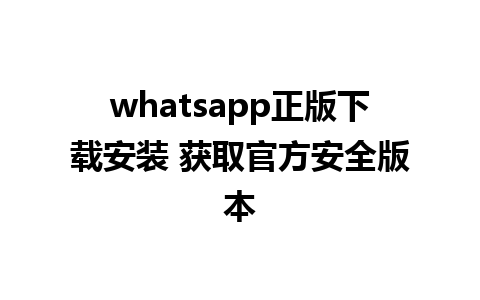 whatsapp正版下载安装 获取官方安全版本