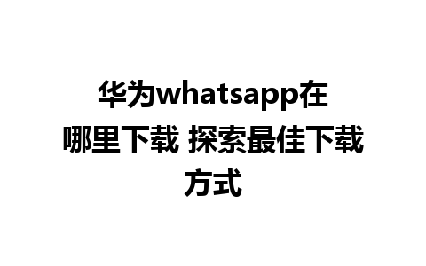 华为whatsapp在哪里下载 探索最佳下载方式