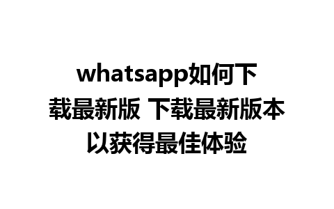 whatsapp如何下载最新版 下载最新版本以获得最佳体验