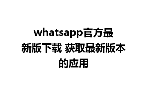 whatsapp官方最新版下载 获取最新版本的应用