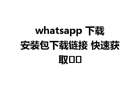 whatsapp 下载安装包下载链接 快速获取방법