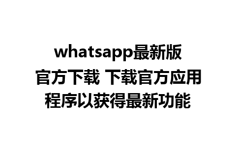 whatsapp最新版官方下载 下载官方应用程序以获得最新功能