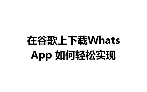 在谷歌上下载WhatsApp 如何轻松实现