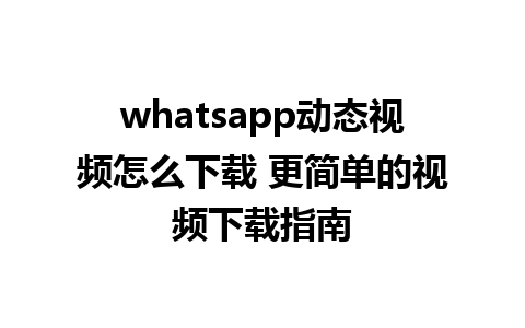 whatsapp动态视频怎么下载 更简单的视频下载指南