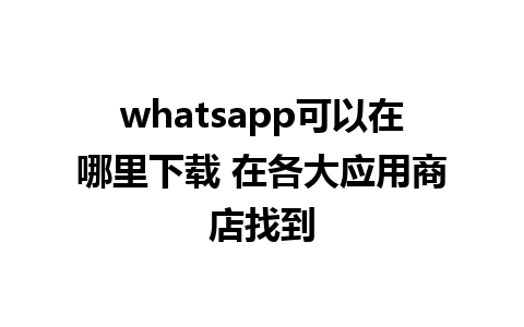 whatsapp可以在哪里下载 在各大应用商店找到