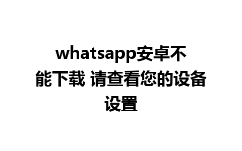 whatsapp安卓不能下载 请查看您的设备设置