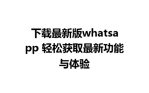 下载最新版whatsapp 轻松获取最新功能与体验