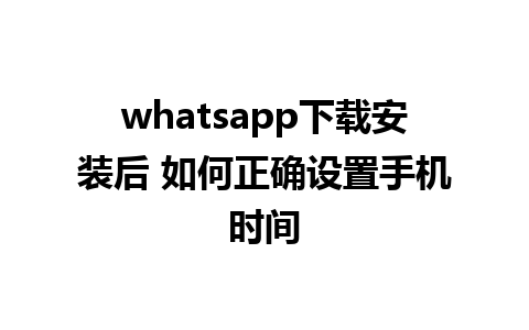 whatsapp下载安装后 如何正确设置手机时间