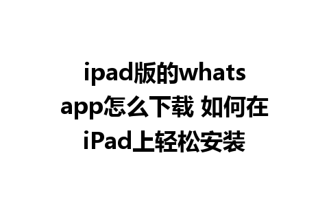 ipad版的whatsapp怎么下载 如何在iPad上轻松安装