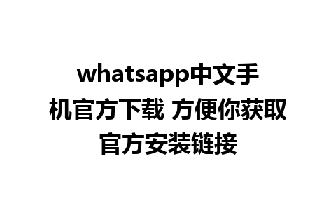 whatsapp中文手机官方下载 方便你获取官方安装链接