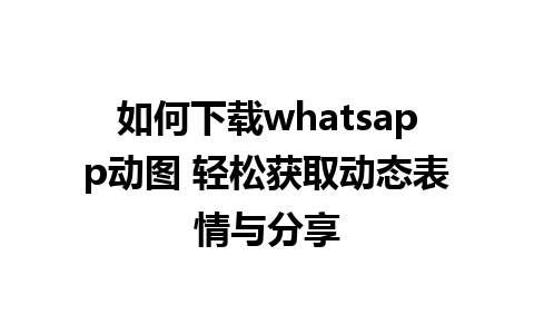 如何下载whatsapp动图 轻松获取动态表情与分享