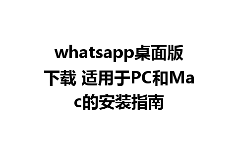 whatsapp桌面版下载 适用于PC和Mac的安装指南