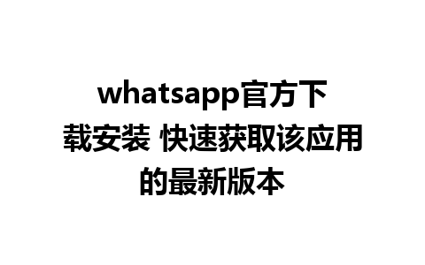 whatsapp官方下载安装 快速获取该应用的最新版本