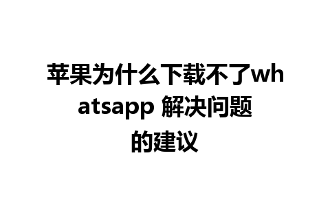 苹果为什么下载不了whatsapp 解决问题的建议