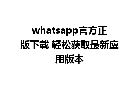 whatsapp官方正版下载 轻松获取最新应用版本