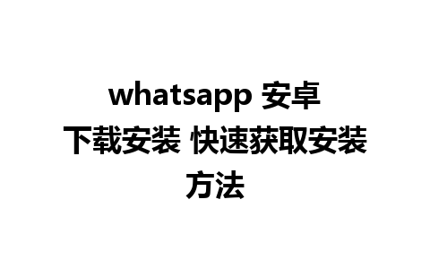 whatsapp 安卓下载安装 快速获取安装方法