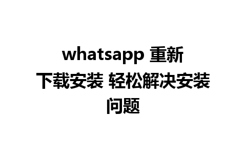 whatsapp 重新下载安装 轻松解决安装问题