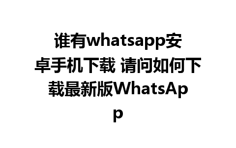 谁有whatsapp安卓手机下载 请问如何下载最新版WhatsApp