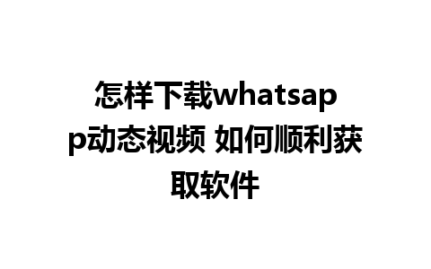 怎样下载whatsapp动态视频 如何顺利获取软件