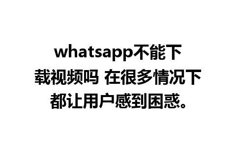 whatsapp不能下载视频吗 在很多情况下都让用户感到困惑。