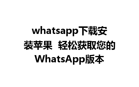 whatsapp下载安装苹果  轻松获取您的WhatsApp版本