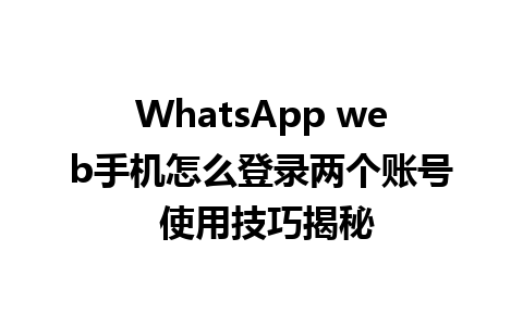 WhatsApp web手机怎么登录两个账号 使用技巧揭秘