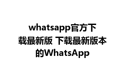 whatsapp官方下载最新版 下载最新版本的WhatsApp