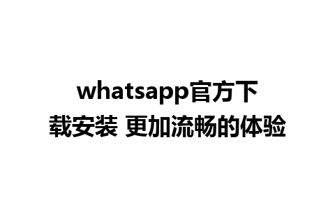 whatsapp官方下载安装 更加流畅的体验