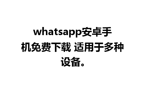 whatsapp安卓手机免费下载 适用于多种设备。