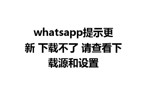 whatsapp提示更新 下载不了 请查看下载源和设置