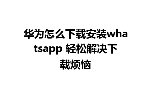 华为怎么下载安装whatsapp 轻松解决下载烦恼