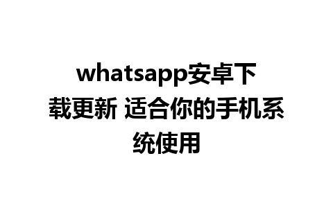 whatsapp安卓下载更新 适合你的手机系统使用