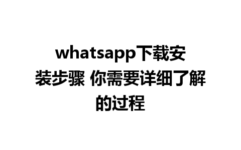 whatsapp下载安装步骤 你需要详细了解的过程