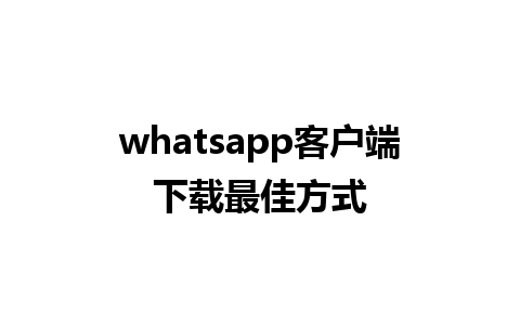 whatsapp客户端下载最佳方式