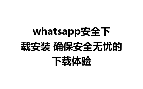 whatsapp安全下载安装 确保安全无忧的下载体验