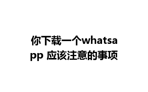 你下载一个whatsapp 应该注意的事项