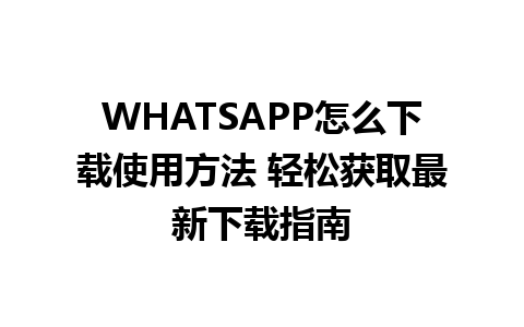 WHATSAPP怎么下载使用方法 轻松获取最新下载指南