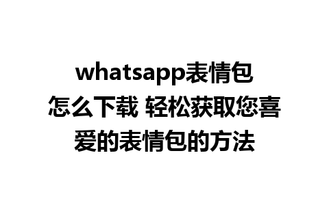 whatsapp表情包怎么下载 轻松获取您喜爱的表情包的方法