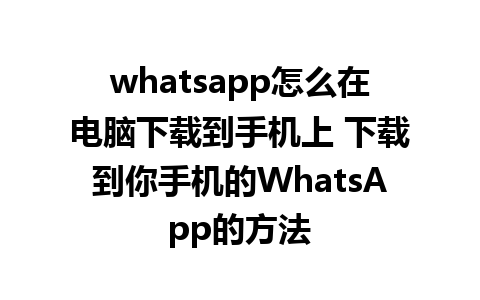 whatsapp怎么在电脑下载到手机上 下载到你手机的WhatsApp的方法