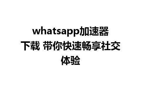 whatsapp加速器下载 带你快速畅享社交体验