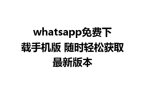 whatsapp免费下载手机版 随时轻松获取最新版本