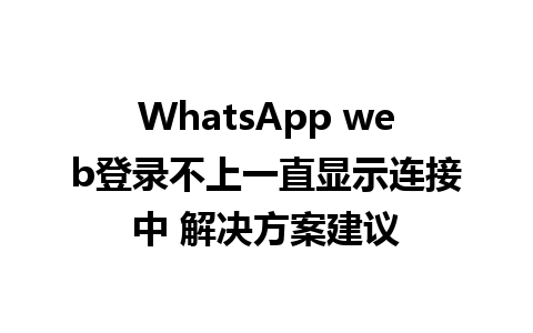 WhatsApp web登录不上一直显示连接中 解决方案建议