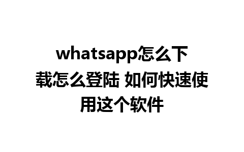 whatsapp怎么下载怎么登陆 如何快速使用这个软件