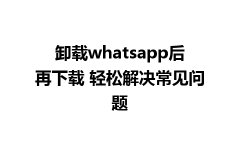 卸载whatsapp后再下载 轻松解决常见问题