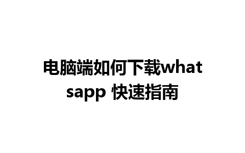 电脑端如何下载whatsapp 快速指南