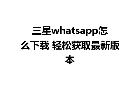 三星whatsapp怎么下载 轻松获取最新版本