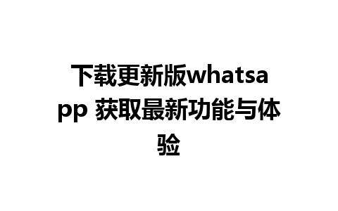 下载更新版whatsapp 获取最新功能与体验