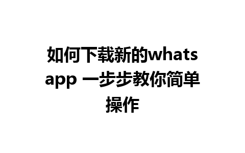 如何下载新的whatsapp 一步步教你简单操作