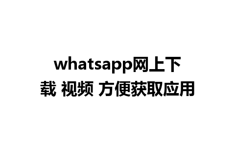 whatsapp网上下载 视频 方便获取应用